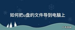 如何把u盘的文件导到电脑上 电脑上怎么把文件导入U盘