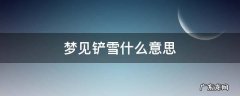 梦见铲雪是什么预兆 梦见铲雪什么意思