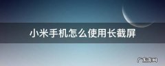 小米手机怎么使用长截屏 小米手机怎么使用长截屏功能
