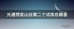 光遇预言山谷第二个试炼在哪里 光遇预言山谷第二个任务怎么做