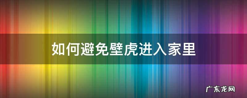 怎么避免家里进壁虎 如何避免壁虎进入家里