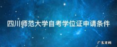 四川师范大学自考学位证申请条件 四川师范大学自考学位证申请条件及流程