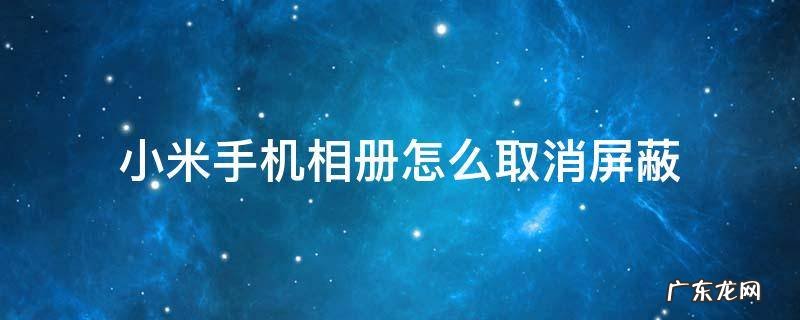 小米手机如何解除相册屏蔽 小米手机相册怎么取消屏蔽