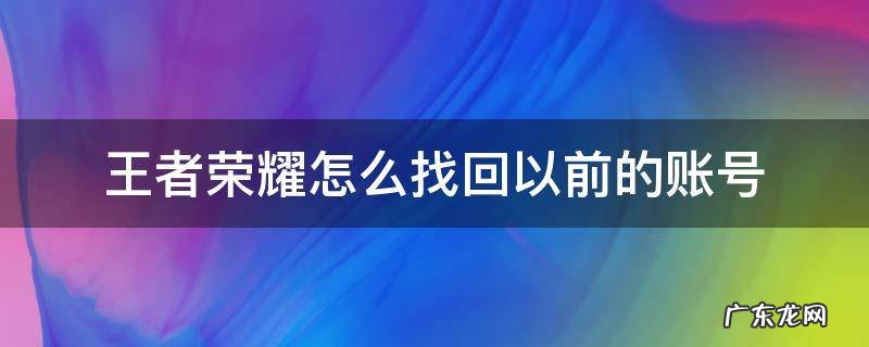 王者荣耀怎么找回以前的账号 王者荣耀怎么找回以前的账号手机号丢了