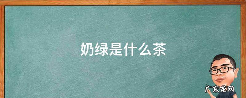 奶绿是什么茶 茉莉奶绿是什么茶