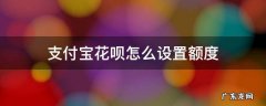 支付宝花呗怎样设置额度 支付宝花呗怎么设置额度