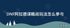 dnf阿拉德谋略战怎么过剧情 DNF阿拉德谋略战玩法怎么参与
