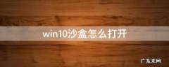 win10沙盒怎么打开 win10沙盒怎么打开软件