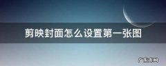 剪映封面怎么设置第一张图 剪映怎么设置第一张图片为封面