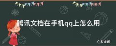 腾讯文档在手机qq上怎么用 手机qq怎么使用腾讯文档