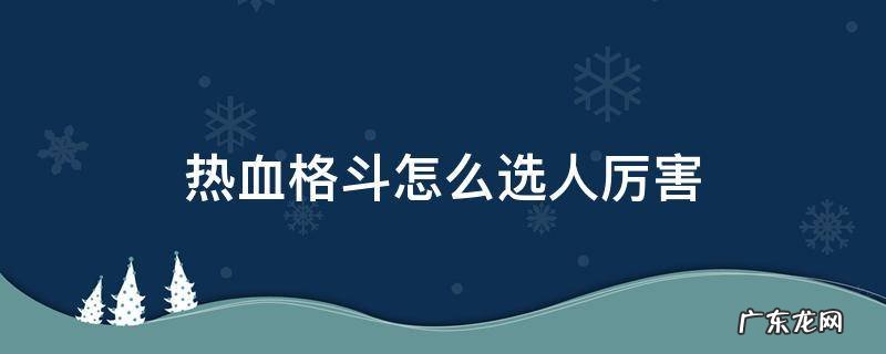 热血格斗怎么选出最强人 热血格斗怎么选人厉害