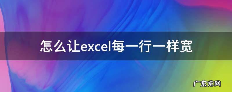 怎么让excel每一行一样宽 excel设置每行一样宽