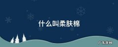 什么是柔肤棉 什么叫柔肤棉