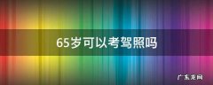 65岁能考驾驶证吗 65岁可以考驾照吗