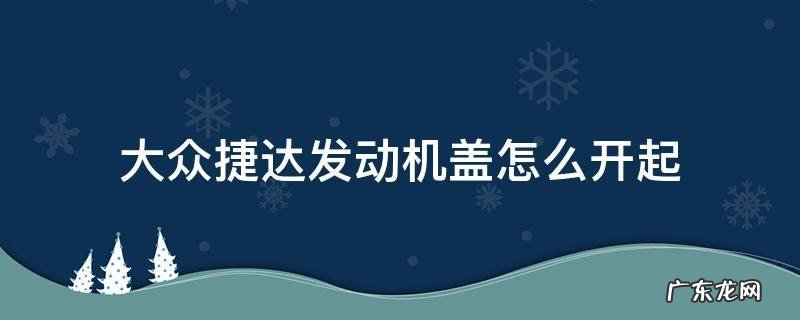 大众捷达车前盖怎么开 大众捷达发动机盖怎么开起