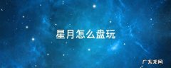 星月怎么盘玩 星月怎么盘才最正确