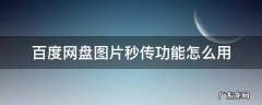 百度网盘图片秒传功能怎么用 百度网盘是如何做到秒传