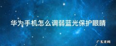 华为手机怎么调弱蓝光保护眼睛 华为手机护眼模式蓝光过滤