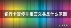 银行卡暂停非柜面交易怎么解除 银行卡暂停非柜面交易是什么原因