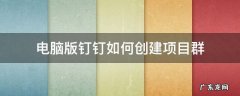 电脑版钉钉如何创建项目群 钉钉怎么创建项目群