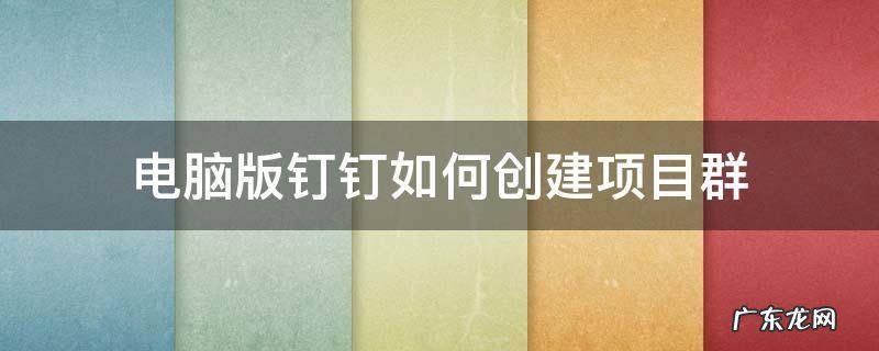 电脑版钉钉如何创建项目群 钉钉怎么创建项目群