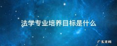 法学的培养目标 法学专业培养目标是什么