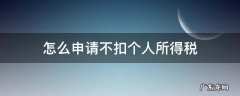 怎么申请不扣个人所得税 个人所得税怎么申请不交税