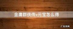 金庸群侠传x元宝怎么得 金庸群侠传x无限元宝金币