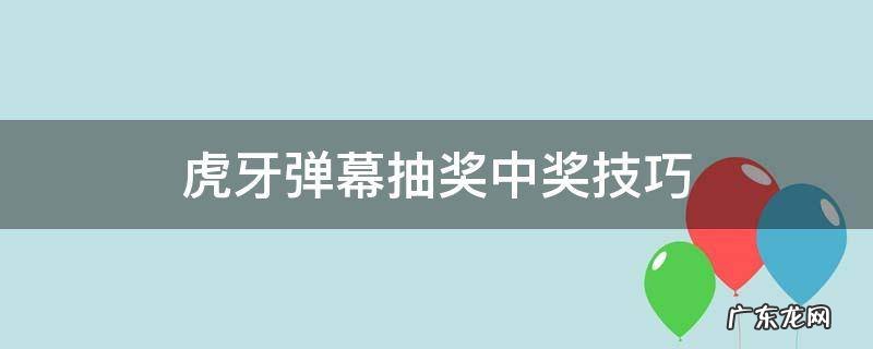 虎牙直播弹幕抽奖怎么高中奖率 虎牙弹幕抽奖中奖技巧