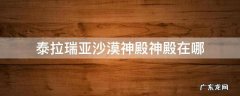 泰拉瑞亚沙漠神殿神殿在哪 泰拉瑞亚沙漠神庙一般在哪