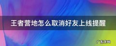 王者营地怎么取消好友上线提醒 王者营地取消好友上线提醒失败