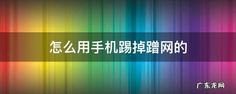 怎么用手机踢掉蹭网的 怎么用手机踢掉蹭网的人