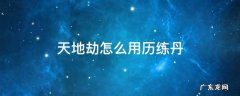 天地劫怎么用历练丹 天地劫炼丹