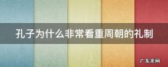 为什么孔子如此重视礼 孔子为什么非常看重周朝的礼制