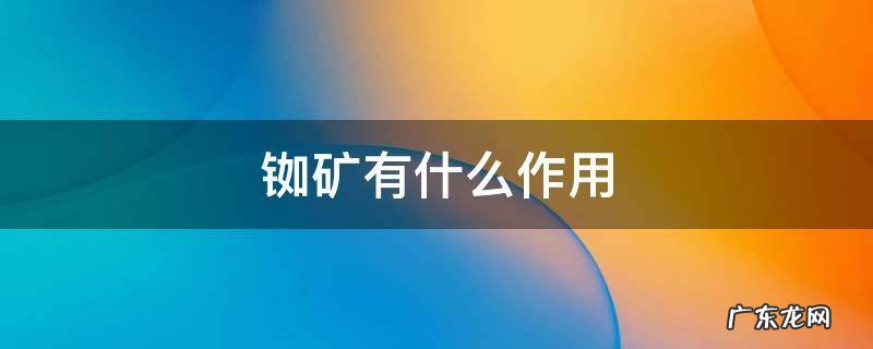 铼矿的用途 铷矿有什么作用