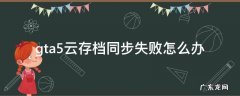 gta5退出云存档同步失败 gta5云存档同步失败怎么办