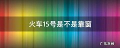 火车15号是靠窗吗 火车15号是不是靠窗