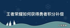 王者荣耀如何获得勇者积分补偿 王者荣耀勇者积分补偿奖励有什么用