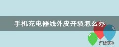 手机充电器线外皮开裂怎么办 手机充电器线外皮破裂怎么办