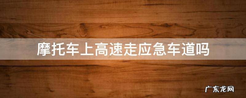 摩托车上高速是不是走应急车道 摩托车上高速走应急车道吗