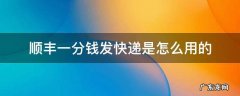 钱能发顺丰快递吗 顺丰一分钱发快递是怎么用的
