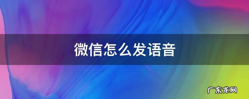 微信怎么发语音 微信怎么发语音包