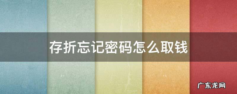 存折忘记密码怎么取钱 存折忘记密码怎么取钱不是本人可以改密码