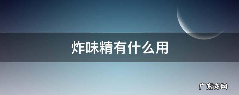 炸味精有什么用 炸味精有什么作用