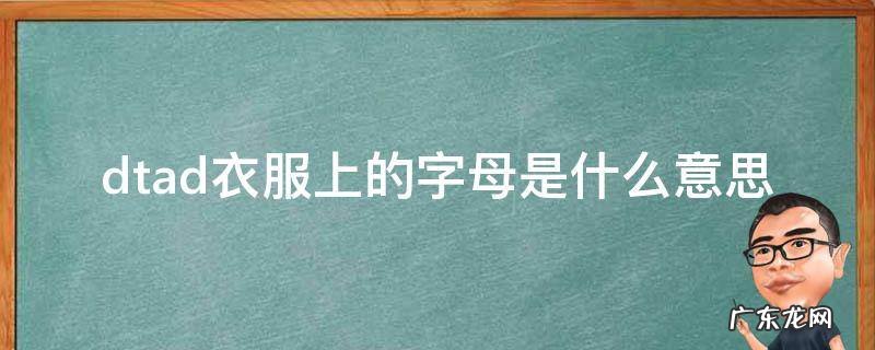 衣服后背字母dtad什么意思 dtad衣服上的字母是什么意思