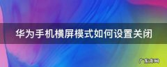 华为手机的横屏模式怎么关掉 华为手机横屏模式如何设置关闭