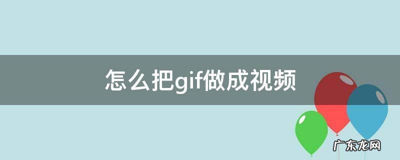 视频如何转成gif格式? 怎么把gif做成视频