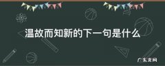 温故而知新的下一句是什么意思 温故而知新的下一句是什么