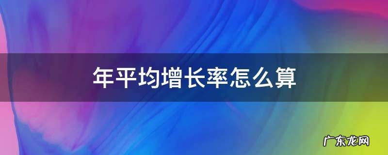 近两年平均增长率怎么算 年平均增长率怎么算