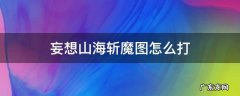 妄想山海斩魔图怎么打视频 妄想山海斩魔图怎么打